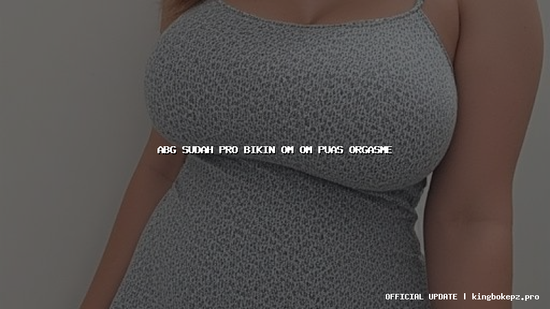 abg sudah pro bikin om om puas orgasme