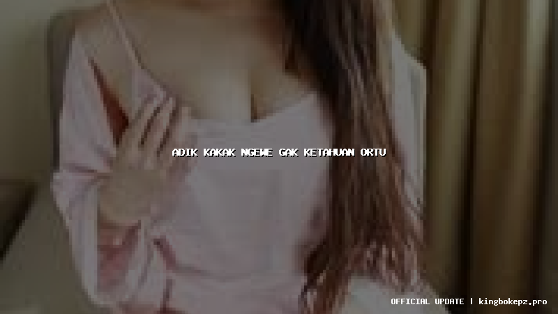 adik kakak ngewe gak ketahuan ortu