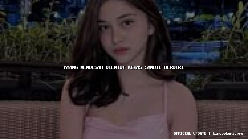 ayang mendesah dientot keras sambil berdiri