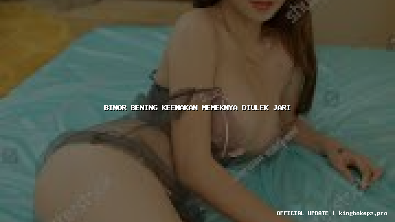 binor bening keenakan memeknya diulek jari