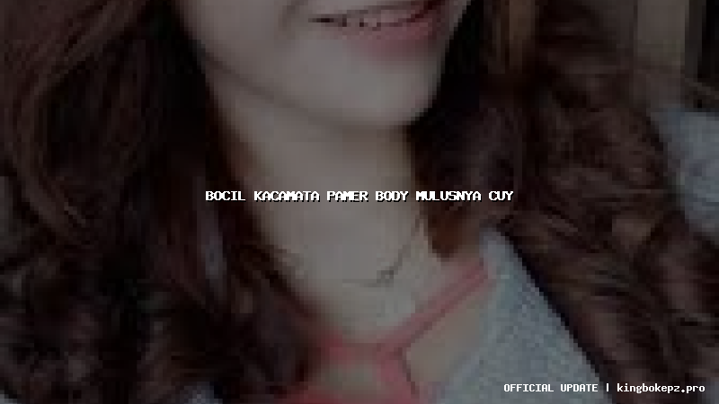 bocil kacamata pamer body mulusnya cuy