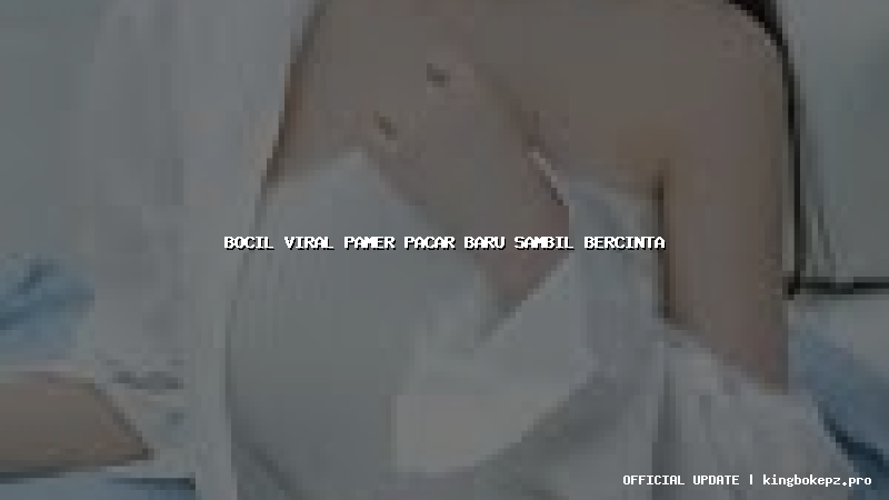 bocil viral pamer pacar baru sambil bercinta