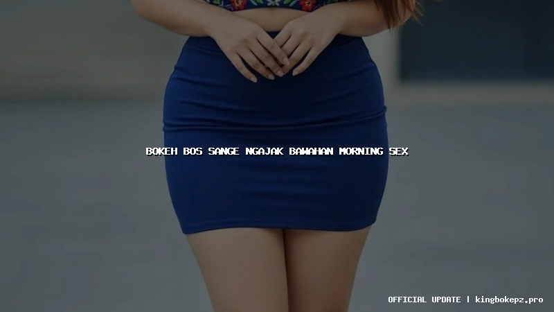 bokeh bos sange ngajak bawahan morning sex