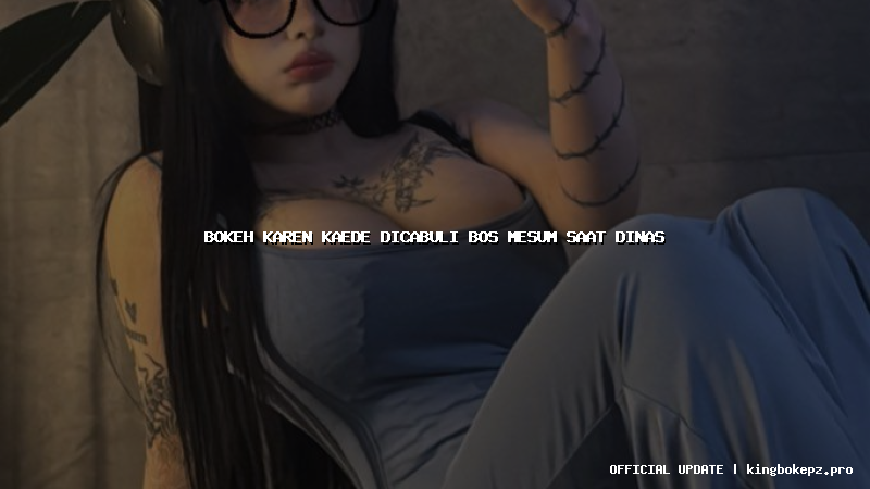 bokeh karen kaede dicabuli bos mesum saat dinas