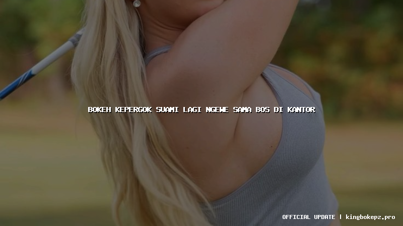 bokeh kepergok suami lagi ngewe sama bos di kantor