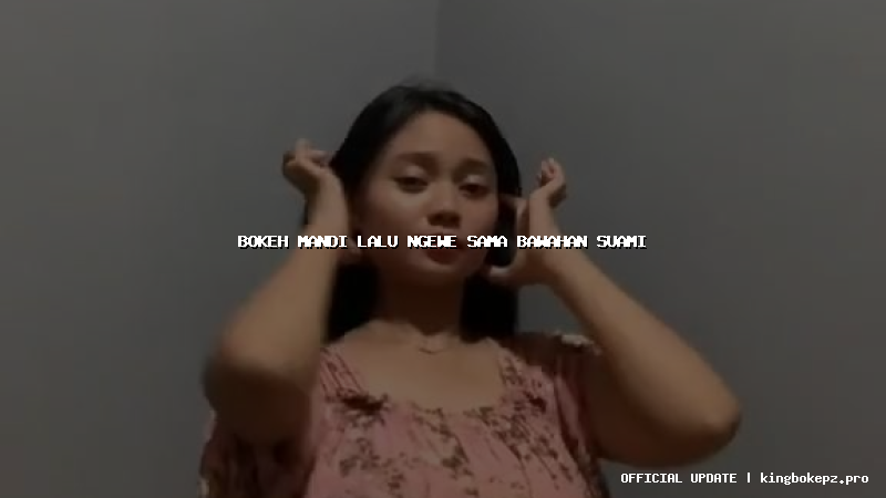 bokeh mandi lalu ngewe sama bawahan suami