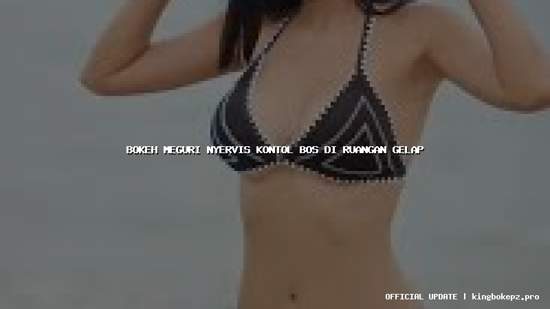 bokeh meguri nyervis kontol bos di ruangan gelap