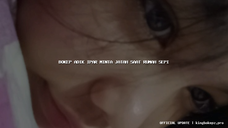 bokep adik ipar minta jatah saat rumah sepi