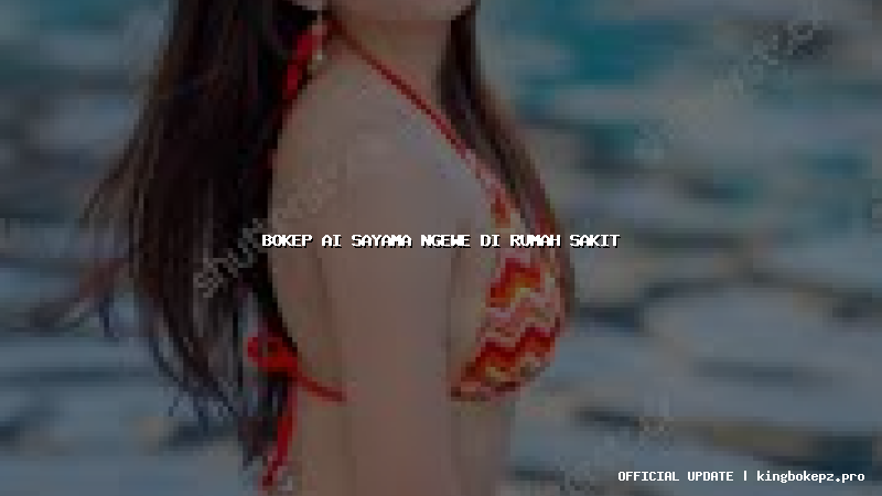 bokep ai sayama ngewe di rumah sakit