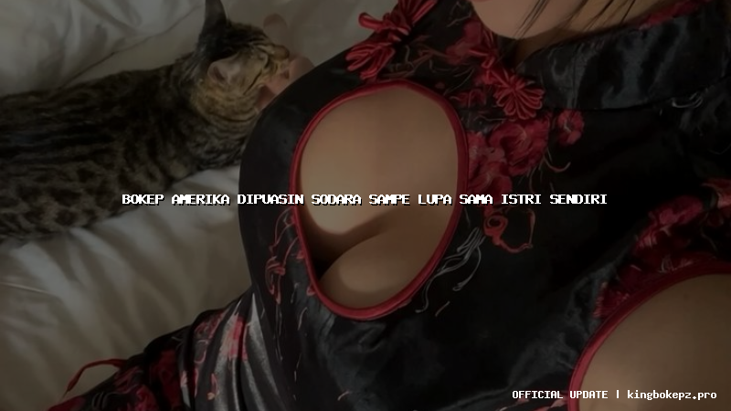 bokep amerika dipuasin sodara sampe lupa sama istri sendiri