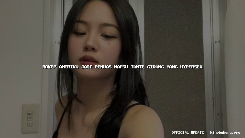 bokep amerika jadi pemuas nafsu tante girang yang hypersex