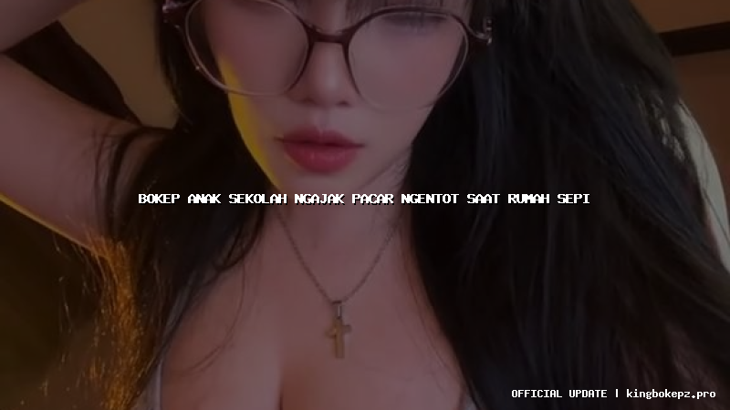 bokep anak sekolah ngajak pacar ngentot saat rumah sepi