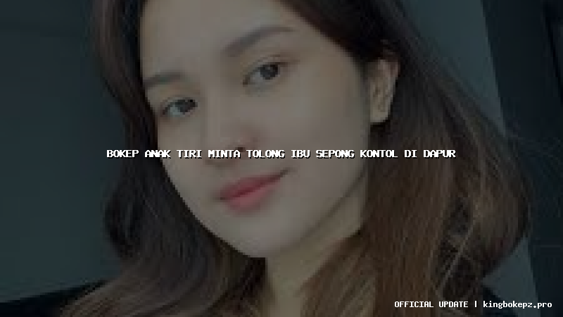 bokep anak tiri minta tolong ibu sepong kontol di dapur