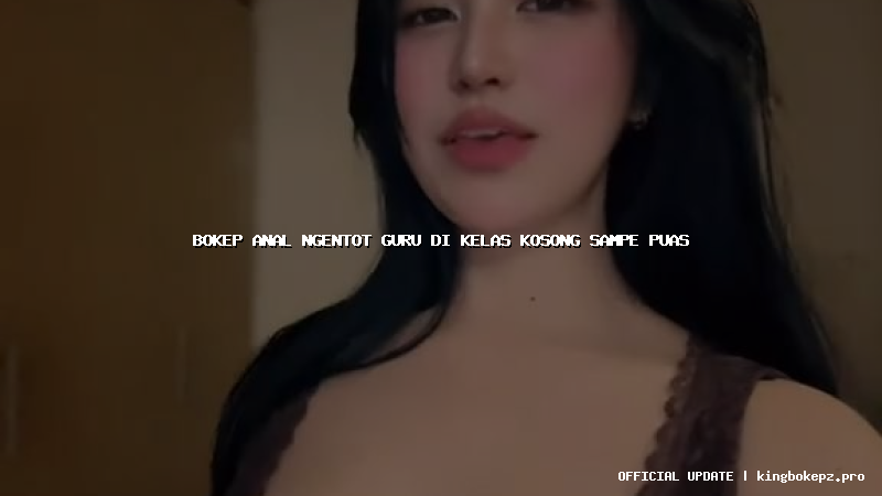 bokep anal ngentot guru di kelas kosong sampe puas