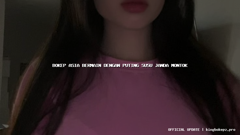 bokep asia bermain dengan puting susu janda montok