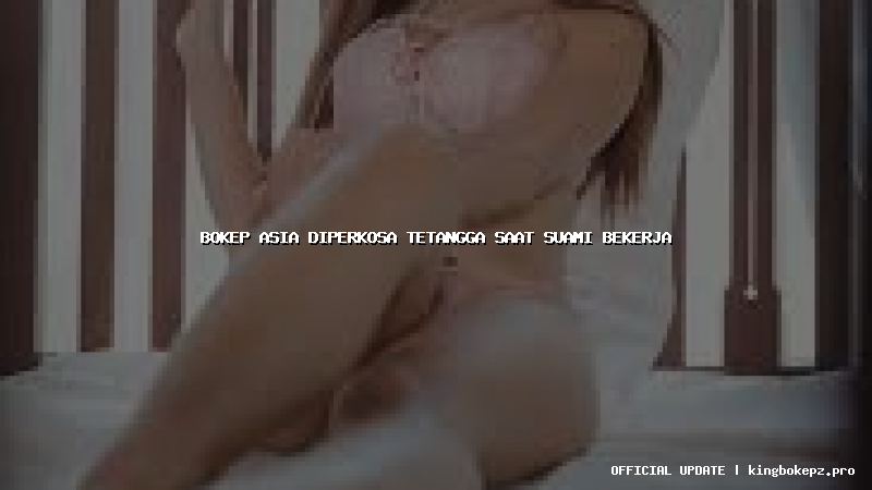 bokep asia diperkosa tetangga saat suami bekerja