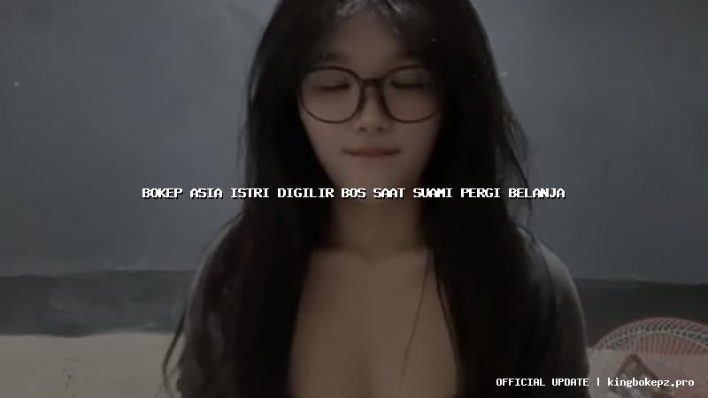 bokep asia istri digilir bos saat suami pergi belanja