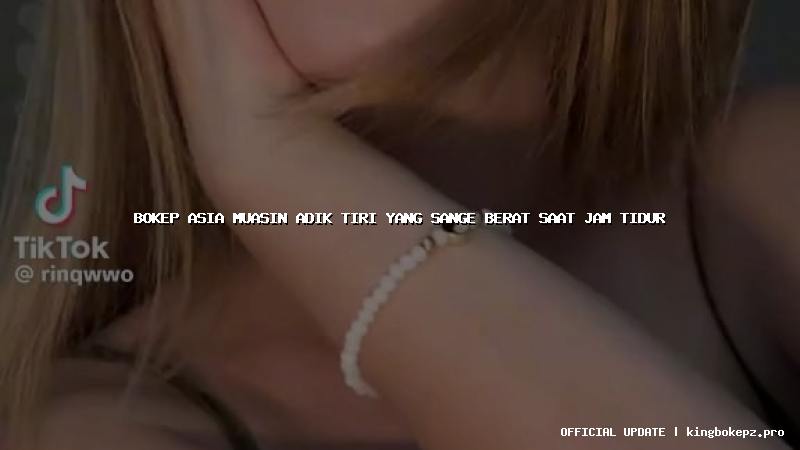 bokep asia muasin adik tiri yang sange berat saat jam tidur