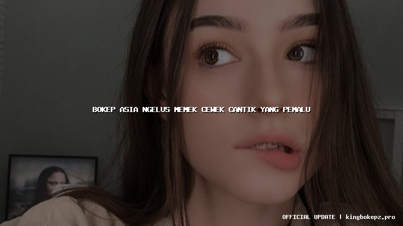 bokep asia ngelus memek cewek cantik yang pemalu