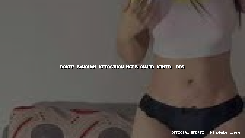 bokep bawahan ketagihan ngeblowjob kontol bos