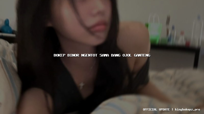 bokep binor ngentot sama bang ojol ganteng