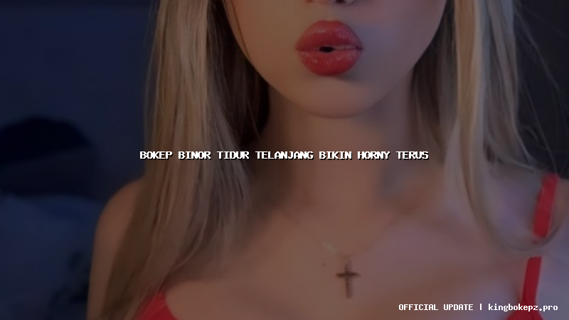 bokep binor tidur telanjang bikin horny terus