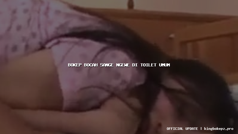 bokep bocah sange ngewe di toilet umum