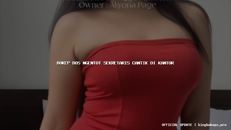 bokep bos ngentot sekretaris cantik di kantor