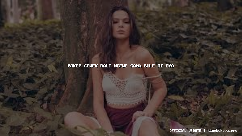 bokep cewek bali ngewe sama bule di oyo