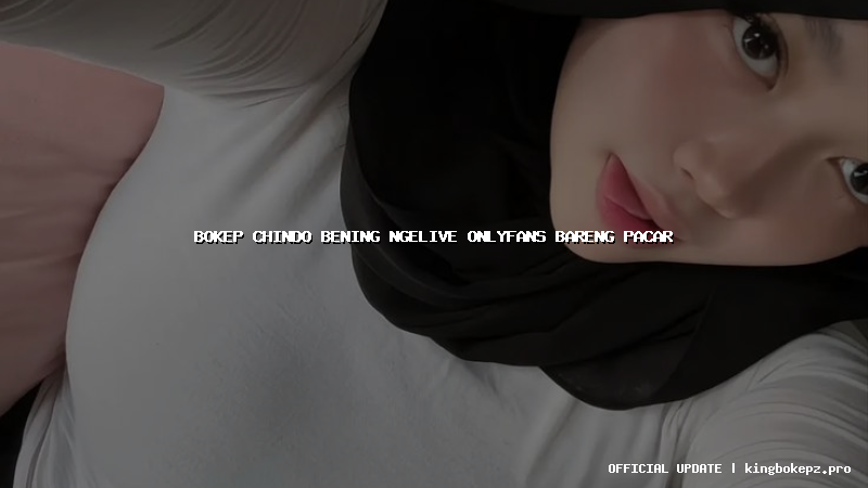 bokep chindo bening ngelive onlyfans bareng pacar