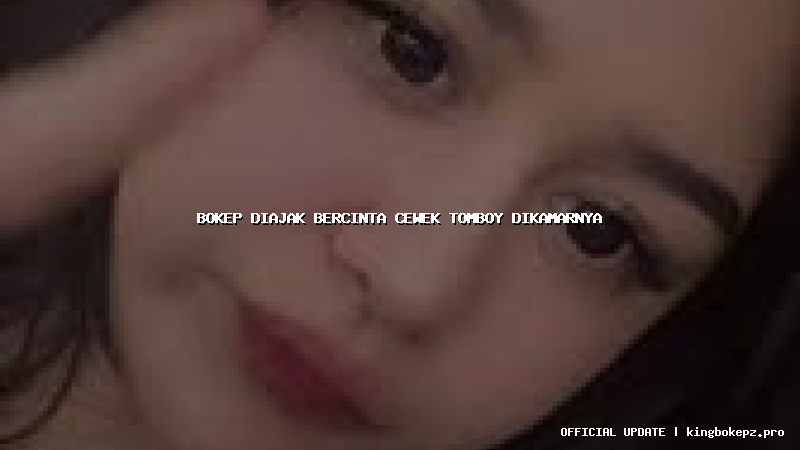 bokep diajak bercinta cewek tomboy dikamarnya