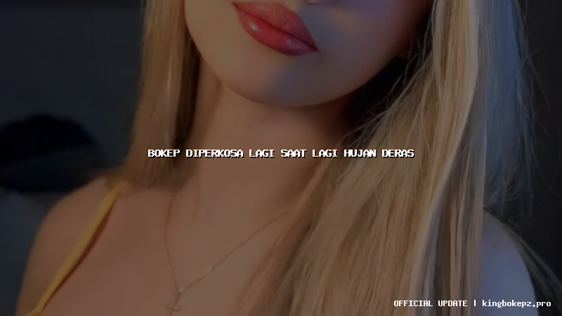 bokep diperkosa lagi saat lagi hujan deras