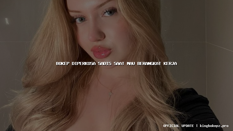 bokep diperkosa sadis saat mau berangkat kerja