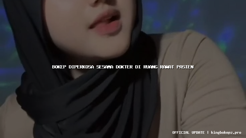 bokep diperkosa sesama dokter di ruang rawat pasien