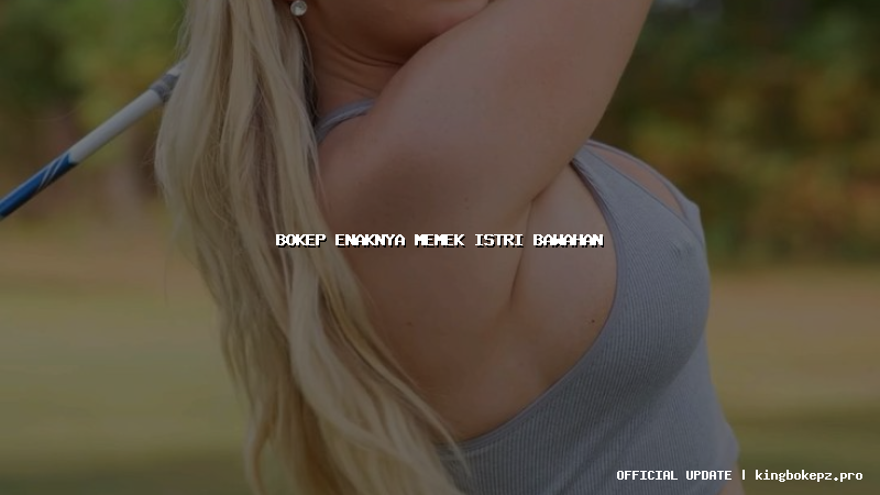 bokep enaknya memek istri bawahan