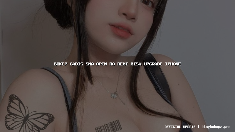 bokep gadis sma open bo demi bisa upgrade iphone