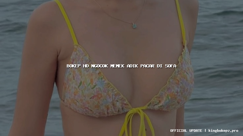 bokep hd ngocok memek adik pacar di sofa