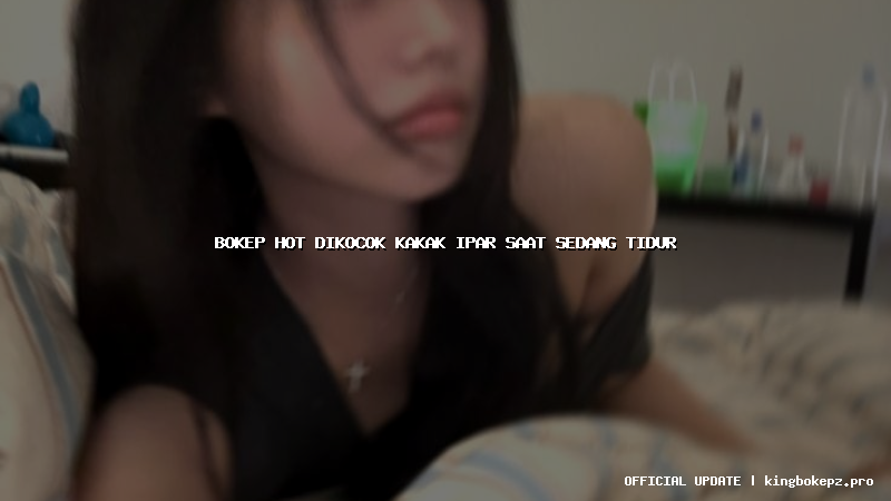 bokep hot dikocok kakak ipar saat sedang tidur