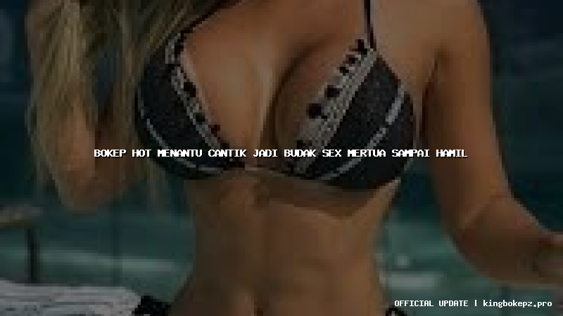 bokep hot menantu cantik jadi budak sex mertua sampai hamil