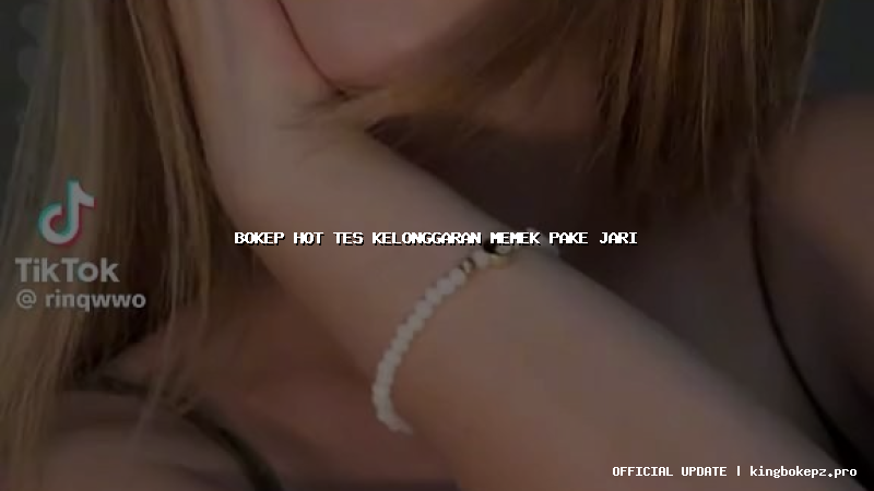 bokep hot tes kelonggaran memek pake jari