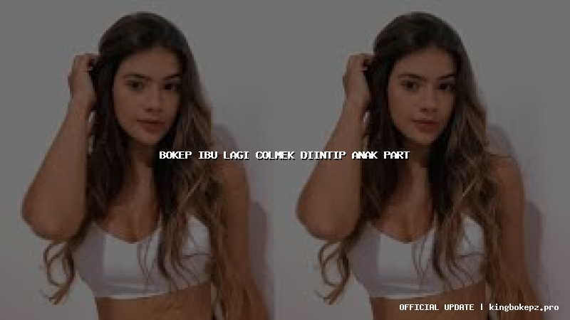 bokep ibu lagi colmek diintip anak part