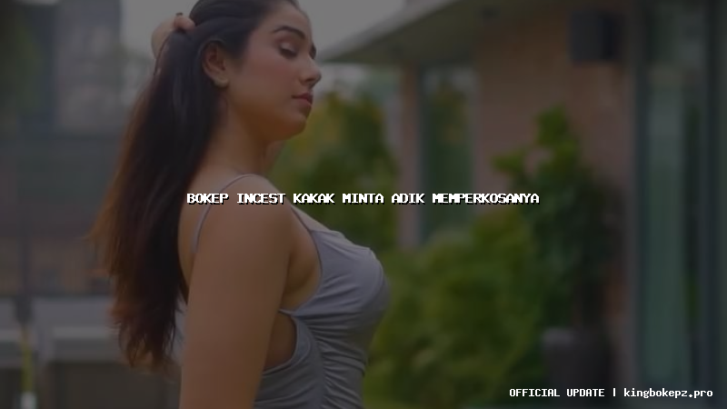 bokep incest kakak minta adik memperkosanya
