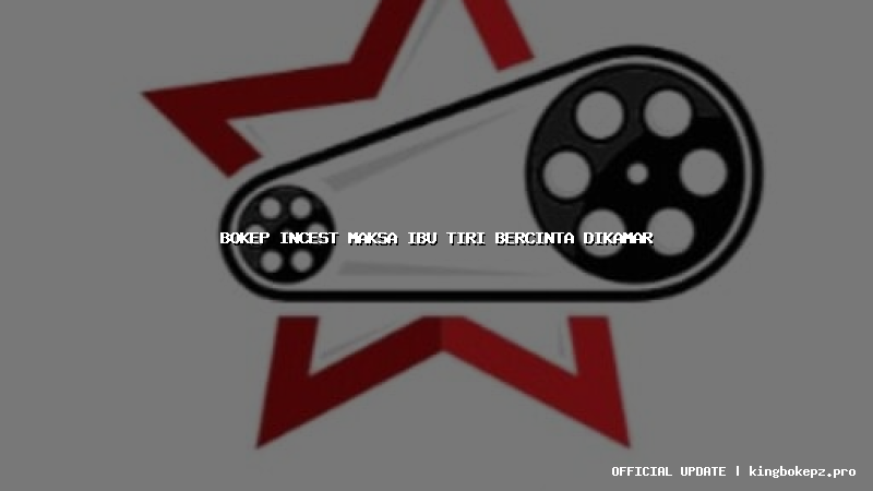 bokep incest maksa ibu tiri bercinta dikamar