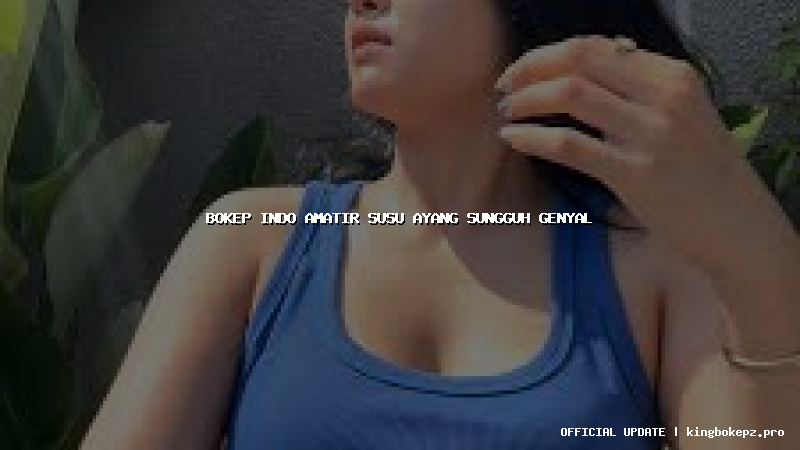 bokep indo amatir susu ayang sungguh genyal