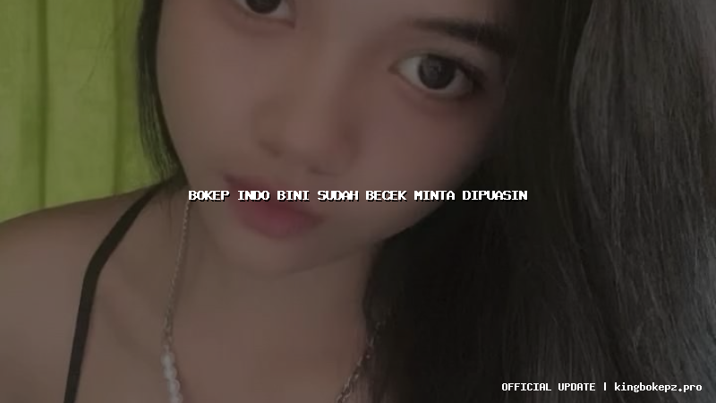 bokep indo bini sudah becek minta dipuasin