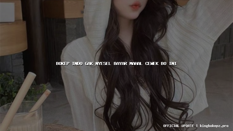 bokep indo gak nyesel bayar mahal cewek bo ini