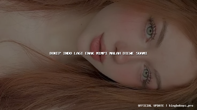 bokep indo lagi enak mimpi malah diewe suami