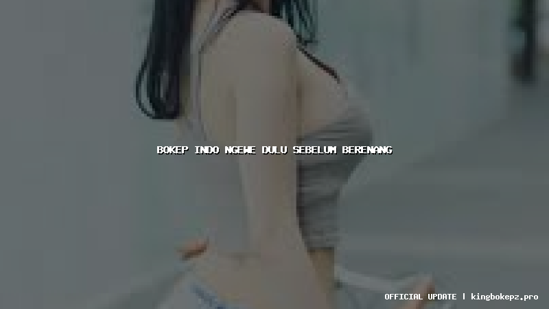 bokep indo ngewe dulu sebelum berenang