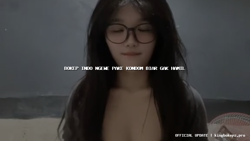bokep indo ngewe pake kondom biar gak hamil