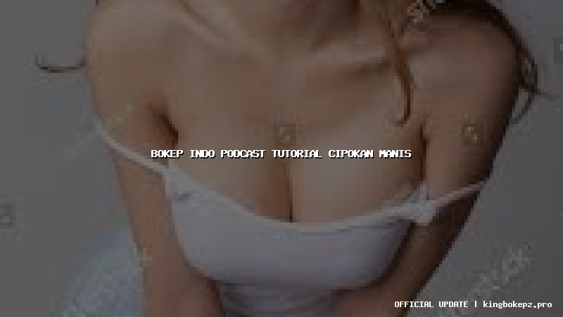 bokep indo podcast tutorial cipokan manis